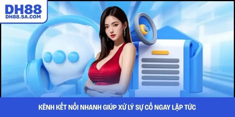 Kênh kết nối nhanh giúp xử lý sự cố ngay lập tức 