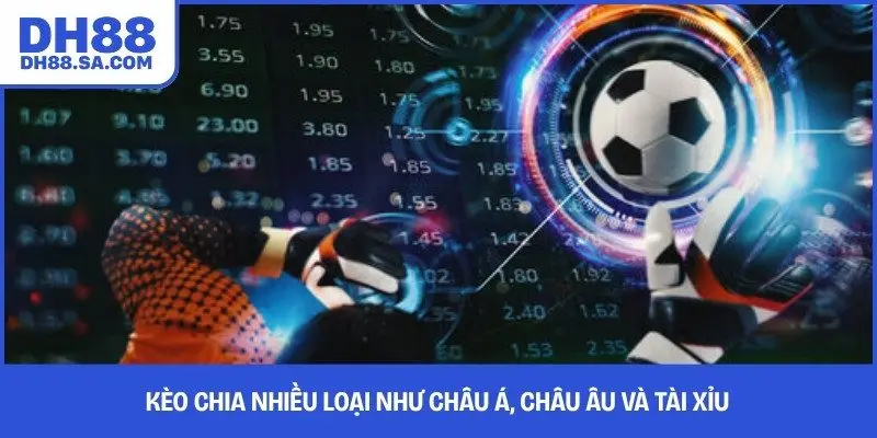 Kèo chia nhiều loại như châu Á, châu Âu và tài xỉu 